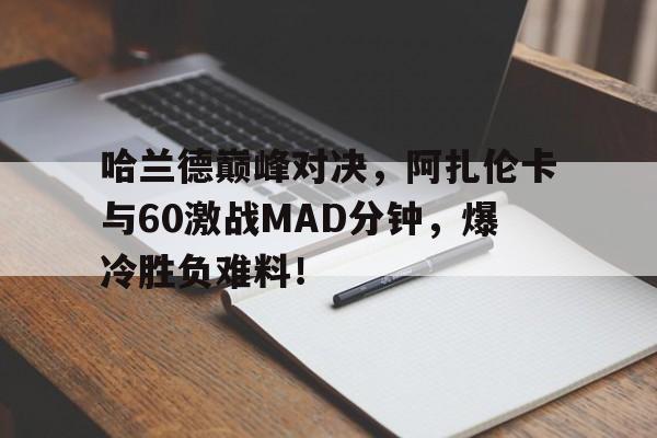 包含哈兰德巅峰对决，阿扎伦卡与60激战MAD分钟，爆冷胜负难料！的词条